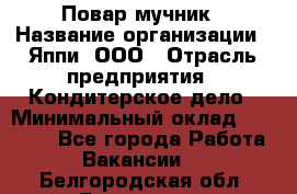 Повар-мучник › Название организации ­ Яппи, ООО › Отрасль предприятия ­ Кондитерское дело › Минимальный оклад ­ 15 000 - Все города Работа » Вакансии   . Белгородская обл.,Белгород г.